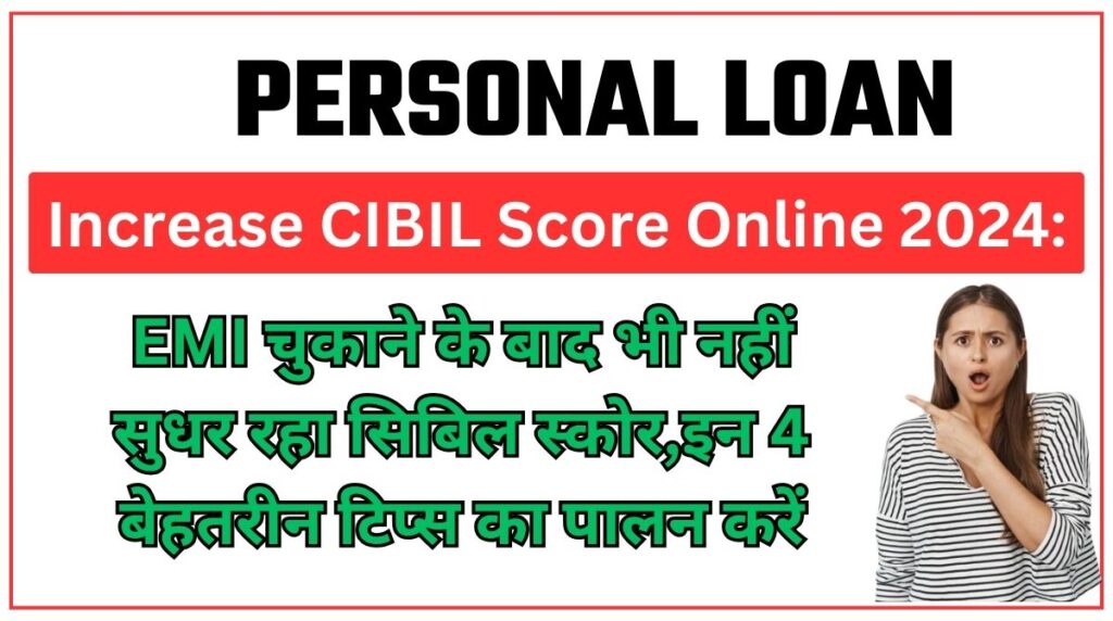 Increase CIBIL Score Online 2024:EMI चुकाने के बाद भी नहीं सुधर रहा सिबिल स्कोर,इन 4 बेहतरीन टिप्स का पालन करें