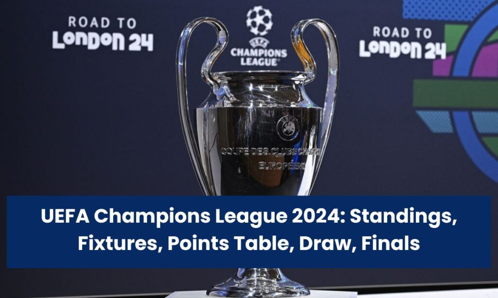 UEFA Champions League 2024: Standings, Fixtures, Points Table, Draw, Finals